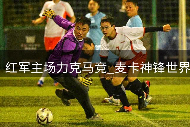红军主场力克马竞 麦卡神锋世界波建功